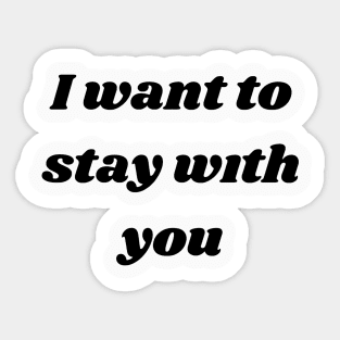 I want to stay with you T-SHIRT Sticker